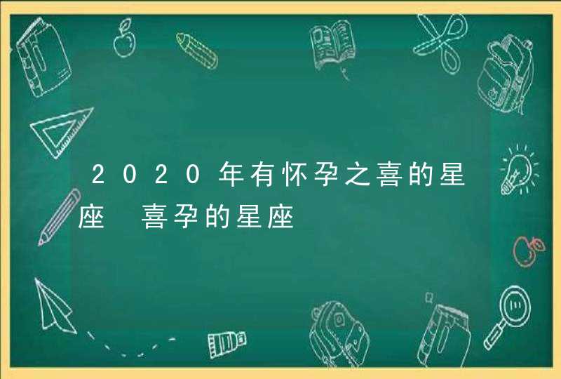 2020年有怀孕之喜的星座 喜孕的星座